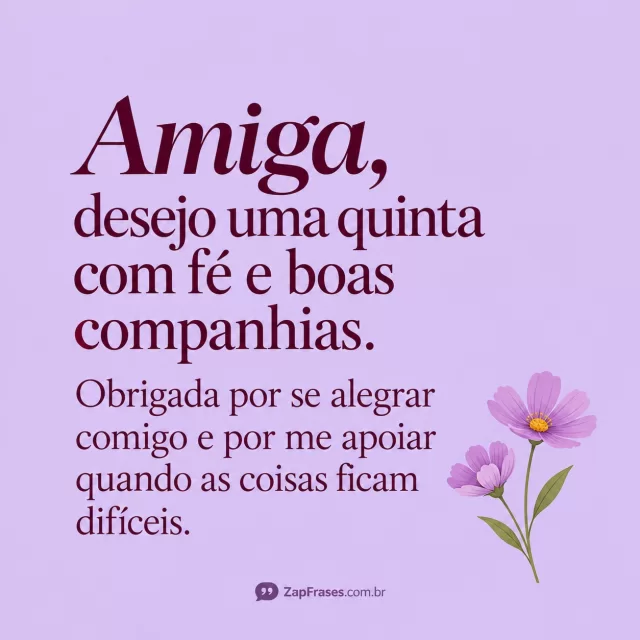 Um ramalhete pequeno de duas flores, fundo lilás.. Arte com a mensagem: Amiga, desejo uma quinta com fé e boas companhias. Obrigada por se alegrar comigo e por me apoiar quando as coisas ficam difíceis.