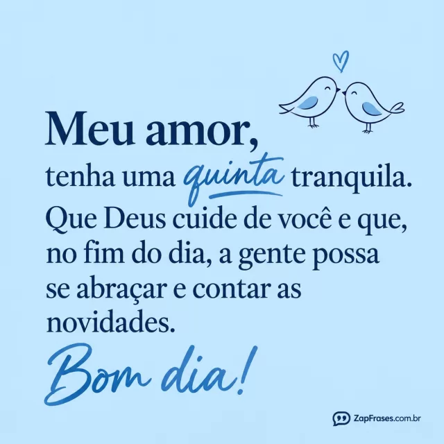 Dois pequenos pássaros em linha fina, fundo azul claro.. Arte com a mensagem: Meu amor, tenha uma quinta tranquila. Que Deus cuide de você e que, no fim do dia, a gente possa se abraçar e contar as novidades. Bom dia! Bom dia!