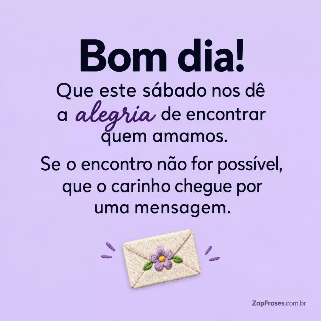 Envelope minúsculo com selo de flor, fundo lavanda clara.. Arte com a mensagem: Bom dia! Que este sábado nos dê a alegria de encontrar quem amamos. Se o encontro não for possível, que o carinho chegue por uma mensagem.