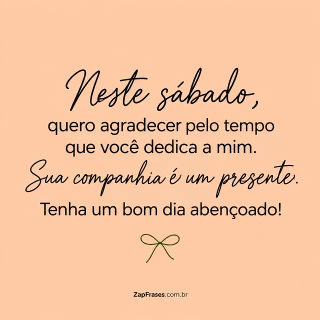 Pequeno laço verde em traço fino, fundo pêssego.. Arte com a mensagem: Neste sábado, quero agradecer pelo tempo que você dedica a mim. Sua companhia é um presente. Tenha um bom dia abençoado!