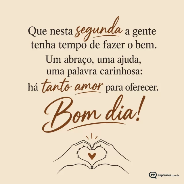 Duas mãos minimalistas formando coração, fundo bege.. Arte com a mensagem: Que nesta segunda a gente tenha tempo de fazer o bem. Um abraço, uma ajuda, uma palavra carinhosa: há tanto amor para oferecer. Bom dia!