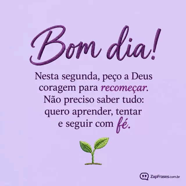 Um pequeno broto verde em fundo lilás claro.. Arte com a mensagem: Bom dia! Nesta segunda, peço a Deus coragem para recomeçar. Não preciso saber tudo: quero aprender, tentar e seguir com fé.