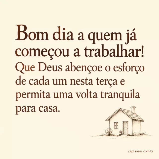 Casa pequena em traço fino, fundo creme quente.. Arte com a mensagem: Bom dia a quem já começou a trabalhar! Que Deus abençoe o esforço de cada um nesta terça e permita uma volta tranquila para casa.