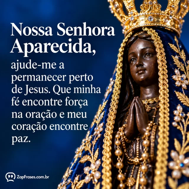 Imagem reconhecível da Padroeira vista de perto, manto azul bordado e mãos unidas. Arte com a mensagem: Nossa Senhora Aparecida, ajude-me a permanecer perto de Jesus. Que minha fé encontre força na oração e meu coração encontre paz.