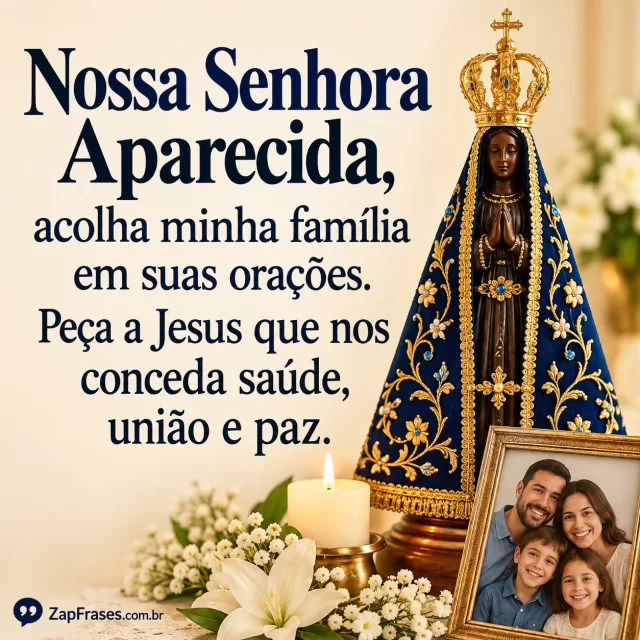 Imagem devocional de Nossa Senhora Aparecida com manto azul e coroa dourada, junto a pequeno retrato de família sem letras. Arte com a mensagem: Nossa Senhora Aparecida, acolha minha família em suas orações. Peça a Jesus que nos conceda saúde, união e paz.