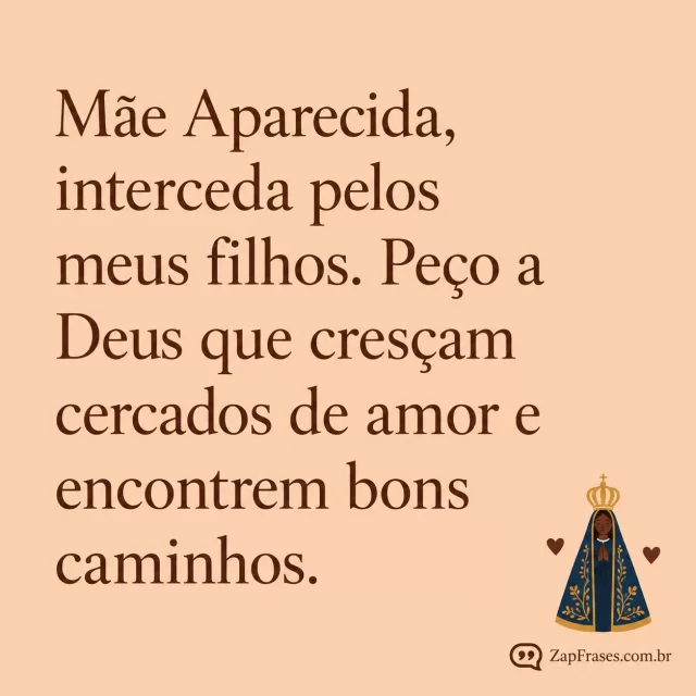 Fundo pêssego liso opaco, diminuta ilustração adulta da santa Aparecida com manto azul e coroa ao lado de dois pequenos corações, serifa castanha.. Arte com a mensagem: Mãe Aparecida, interceda pelos meus filhos. Peço a Deus que cresçam cercados de amor e encontrem bons caminhos.