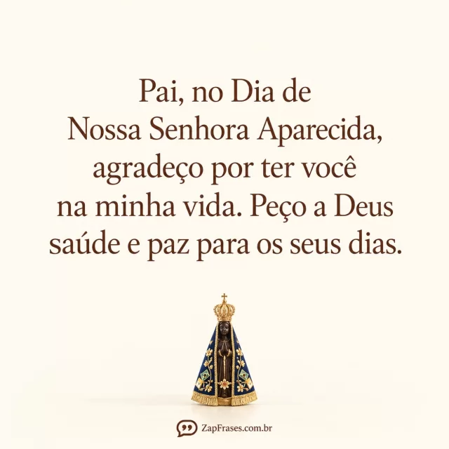 Fundo marfim opaco, fotografia bempequena de imagem de Aparecida azulouro sobre mesa clara semoutrosobjetos na base, serifacastanha.. Arte com a mensagem: Pai, no Dia de Nossa Senhora Aparecida, agradeço por ter você na minha vida. Peço a Deus saúde e paz para os seus dias.