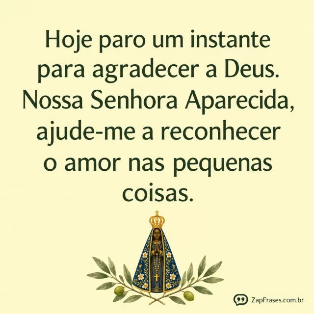 Fundo amarelo-manteiga muito suave opaco, pequeno ramo de oliveira na base e santa Aparecida azulouro no centrobase, texto serifado amplo.. Arte com a mensagem: Hoje paro um instante para agradecer a Deus. Nossa Senhora Aparecida, ajude-me a reconhecer o amor nas pequenas coisas.