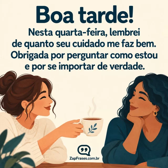 Pessoa adulta oferecendo uma xícara a outra em gesto de cuidado, luz clara de tarde no ambiente. Arte com a mensagem: Boa tarde! Nesta quarta-feira, lembrei de quanto seu cuidado me faz bem. Obrigada por perguntar como estou e por se importar de verdade.