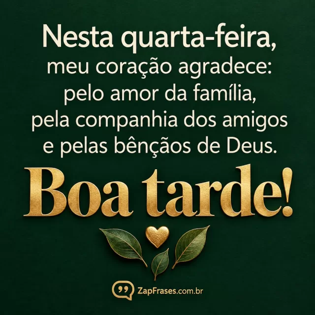 Pequeno coração dourado junto a três folhas delicadas em fundo verde escuro fosco. Arte com a mensagem: Nesta quarta-feira, meu coração agradece: pelo amor da família, pela companhia dos amigos e pelas bênçãos de Deus. Boa tarde!