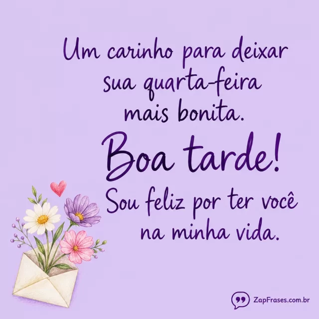 Um único envelope aberto de onde saem três flores delicadas e um coração pequeno. Arte com a mensagem: Um carinho para deixar sua quarta-feira mais bonita. Boa tarde! Sou feliz por ter você na minha vida.