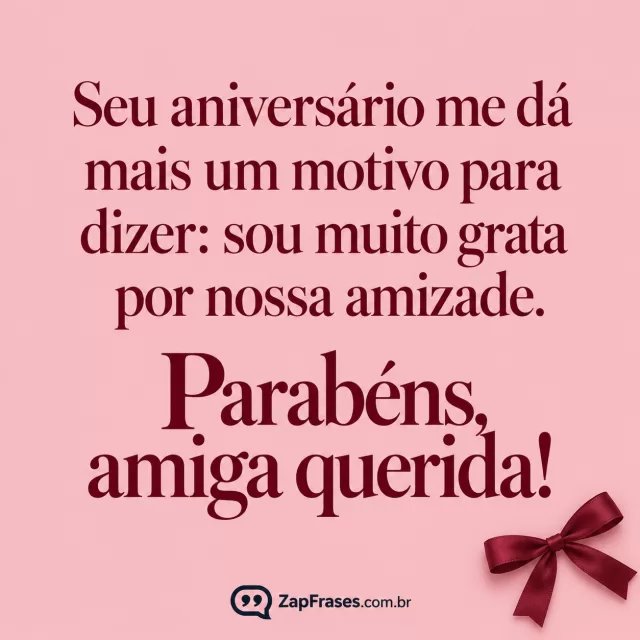 Fundo rosa fosco opaco, um pequeno laço vinho no canto inferior; texto protagonista em serifa vinho.. Arte com a mensagem: Seu aniversário me dá mais um motivo para dizer: sou muito grata por nossa amizade. Parabéns, amiga querida!