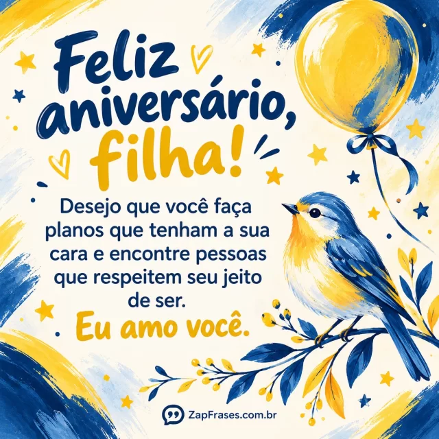 Pássaro delicado e um balão festivo junto a estrelas pequenas. Arte com a mensagem: Feliz aniversário, filha! Desejo que você faça planos que tenham a sua cara e encontre pessoas que respeitem seu jeito de ser. Eu amo você.