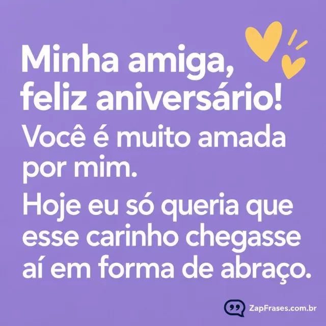 Fundo lavanda opaco, texto grande branco em sans humanista, dois pequenos corações mostarda num canto; amplo espaço vazio.. Arte com a mensagem: Minha amiga, feliz aniversário! Você é muito amada por mim. Hoje eu só queria que esse carinho chegasse aí em forma de abraço.