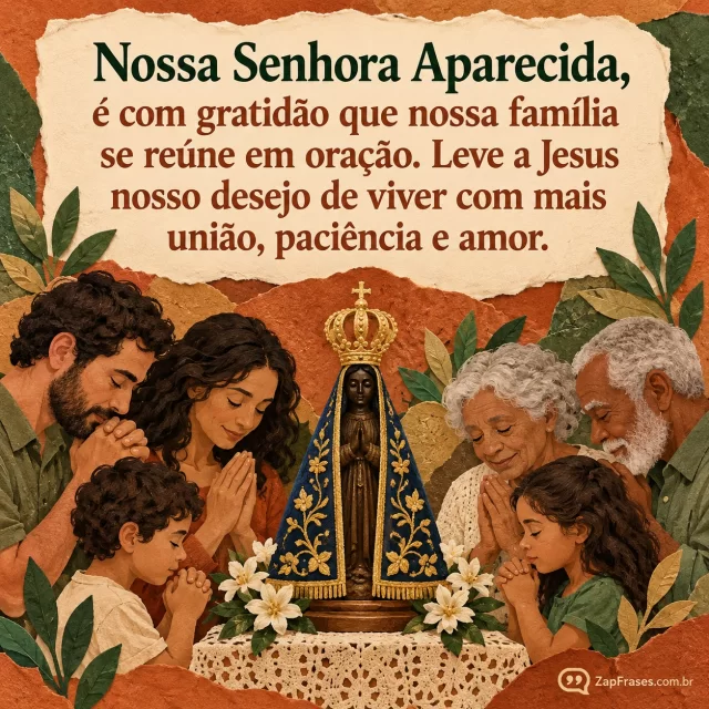 Família de três gerações reunida em volta de imagem de Aparecida, figuras adultas respeitosas e colagem terracota e verde. Texto em bloco marfim superior, densidade maior.. Arte com a mensagem: Nossa Senhora Aparecida, é com gratidão que nossa família se reúne em oração. Leve a Jesus nosso desejo de viver com mais união, paciência e amor.