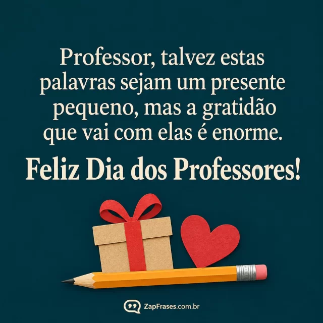 Colagem de papel recortado de presente pequeno e coração ao lado de lápis na margem inferior, fundo azul petróleo opaco. Texto protagonista em serifada creme, SEM pessoas.. Arte com a mensagem: Professor, talvez estas palavras sejam um presente pequeno, mas a gratidão que vai com elas é enorme. Feliz Dia dos Professores!