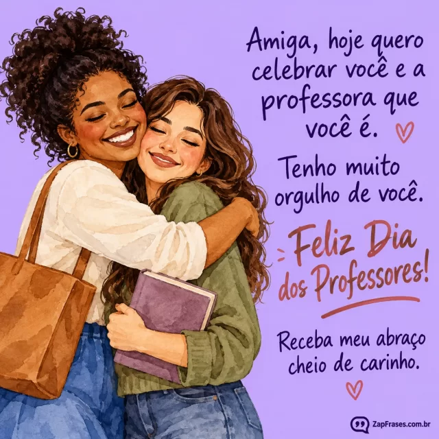 Aquarela adulta duas amigas diversas se abraçando, uma com bolsa discreta e livro fechado sem letras, fundo lavanda, tipografia manual legível.. Arte com a mensagem: Amiga, hoje quero celebrar você e a professora que você é. Tenho muito orgulho de você. Feliz Dia dos Professores! Receba meu abraço cheio de carinho.