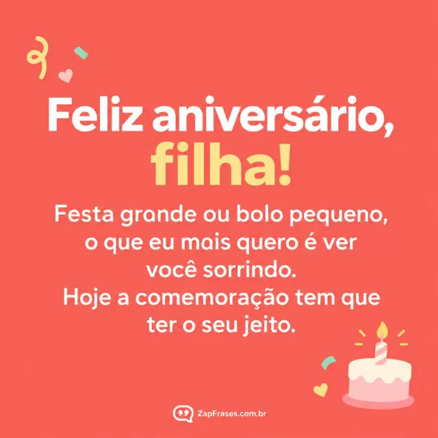 Tipografia minimalista fundo coral sólido, duas pequenas figuras de confete e bolo desenhado no canto, fonte sem serifa grande, SEM cenário ou pessoas.. Arte com a mensagem: Feliz aniversário, filha! Festa grande ou bolo pequeno, o que eu mais quero é ver você sorrindo. Hoje a comemoração tem que ter o seu jeito.