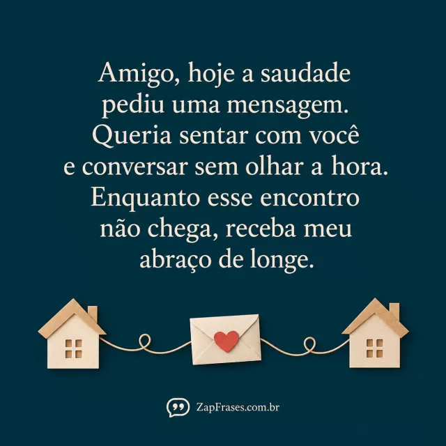 Recorte de papel pequeno envelope com coração e duas casinhas ligadas por linha delicada na base, fundo azul petróleo sólido, serifada creme, SEM pessoas.. Arte com a mensagem: Amigo, hoje a saudade pediu uma mensagem. Queria sentar com você e conversar sem olhar a hora. Enquanto esse encontro não chega, receba meu abraço de longe.