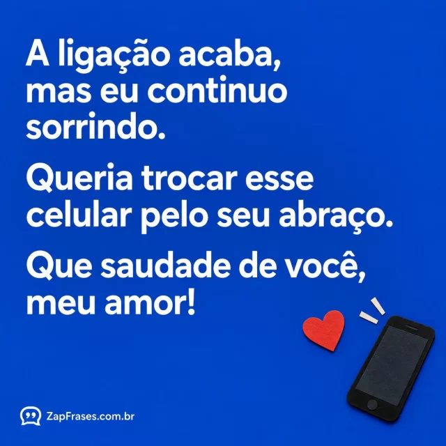 Colagem gráfica com um celular de tela vazia e pequeno coração de papel vermelho sobre fundo azul; texto branco em destaque.. Arte com a mensagem: A ligação acaba, mas eu continuo sorrindo. Queria trocar esse celular pelo seu abraço. Que saudade de você, meu amor!