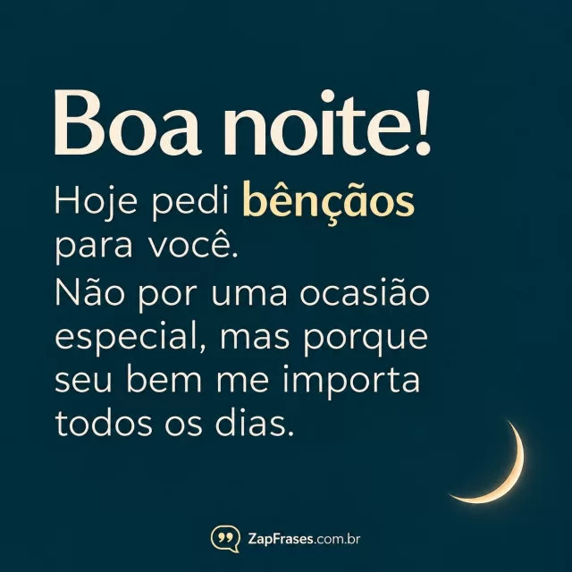 Tipografia marfim sobre fundo azul-petróleo com pequena lua crescente no canto inferior e assinatura discreta no rodapé.. Arte com a mensagem: Boa noite! Hoje pedi bênçãos para você. Não por uma ocasião especial, mas porque seu bem me importa todos os dias.