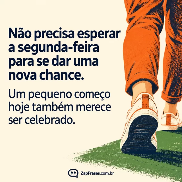 Tênis adulto dando passo sobre faixa verde, pernas em laranja e mensagem azul sobre creme em serigrafia. Arte com a mensagem: Não precisa esperar a segunda-feira para se dar uma nova chance. Um pequeno começo hoje também merece ser celebrado.