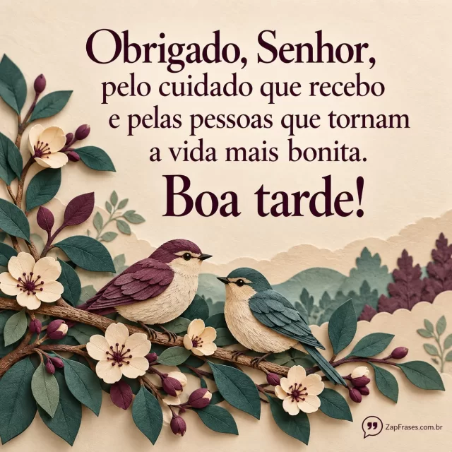 Dois pássaros e flores de papel em camadas, frase ameixa sobre creme. Composição mais densa na base sem comprometer leitura.. Arte com a mensagem: Obrigado, Senhor, pelo cuidado que recebo e pelas pessoas que tornam a vida mais bonita. Boa tarde!