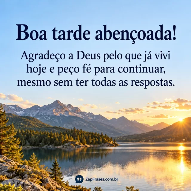 Lago e montanhas ao sol, texto azul no céu aberto. Agradeço, peço e respostas estão íntegros, com assinatura contrastante na base.. Arte com a mensagem: Boa tarde abençoada! Agradeço a Deus pelo que já vivi hoje e peço fé para continuar, mesmo sem ter todas as respostas.