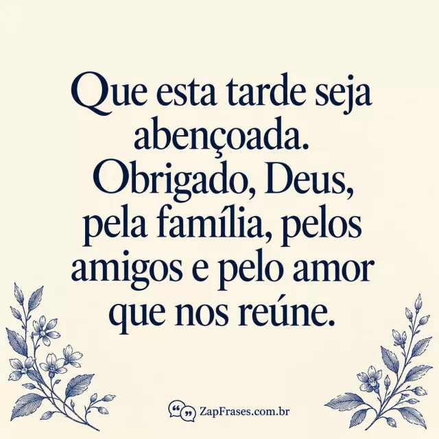 Ramos de gravura azuis em cantos inferiores e texto azul sobre creme; frase completa sem corte e assinatura na base.. Arte com a mensagem: Que esta tarde seja abençoada. Obrigado, Deus, pela família, pelos amigos e pelo amor que nos reúne.