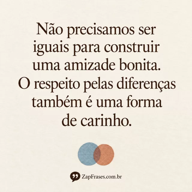 Fundo marfim, serifa castanha e dois círculos de papel de cores distintas. Sobreposição simboliza vínculo preservando diferenças, texto integral legível.. Arte com a mensagem: Não precisamos ser iguais para construir uma amizade bonita. O respeito pelas diferenças também é uma forma de carinho.