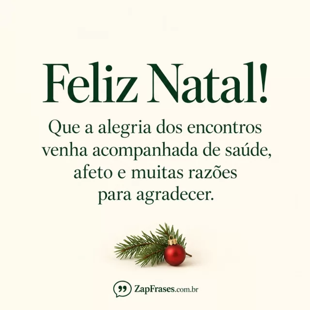 Serifa verde grande sobre marfim, ramo de pinheiro e bola vermelha pequenos na base. Saúde e razões corretos, assinatura de aspas legível e secundária.. Arte com a mensagem: Feliz Natal! Que a alegria dos encontros venha acompanhada de saúde, afeto e muitas razões para agradecer.