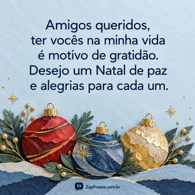 Três bolas natalinas de papel vermelho, azul e dourado sobre celeste, texto azul em área livre. Gratidão e vocês corretos, marca discreta.. Arte com a mensagem: Amigos queridos, ter vocês na minha vida é motivo de gratidão. Desejo um Natal de paz e alegrias para cada um.