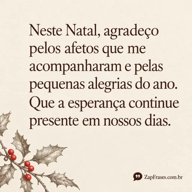 Gravura de azevinho com frutos vermelhos no canto, fundo creme e serifa castanha grande. Agradeço e esperança íntegros; espaço vazio predominante.. Arte com a mensagem: Neste Natal, agradeço pelos afetos que me acompanharam e pelas pequenas alegrias do ano. Que a esperança continue presente em nossos dias.