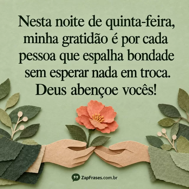 Mãos de papel oferecem flor coral na base, ramos laterais em verde claro. Gratidão, abençoe e vocês corretos, texto separado da cena e assinatura legível.. Arte com a mensagem: Nesta noite de quinta-feira, minha gratidão é por cada pessoa que espalha bondade sem esperar nada em troca. Deus abençoe vocês!