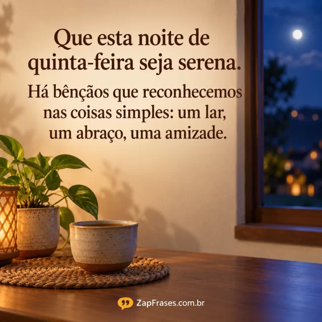 Xícara, planta e janela com noite desfocada em fotografia acolhedora. Frase castanha em parede clara; Há e bênçãos corretos, marca pequena na base.. Arte com a mensagem: Que esta noite de quinta-feira seja serena. Há bênçãos que reconhecemos nas coisas simples: um lar, um abraço, uma amizade.