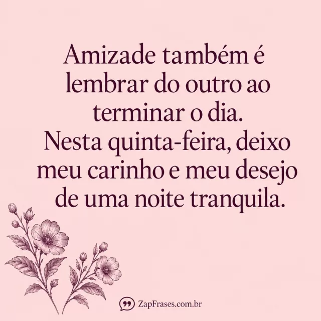 Gravura floral ameixa no canto inferior sobre rosa claro, serifa ameixa grande. Frase integral com espaço vazio predominante e assinatura de aspas na base.. Arte com a mensagem: Amizade também é lembrar do outro ao terminar o dia. Nesta quinta-feira, deixo meu carinho e meu desejo de uma noite tranquila.