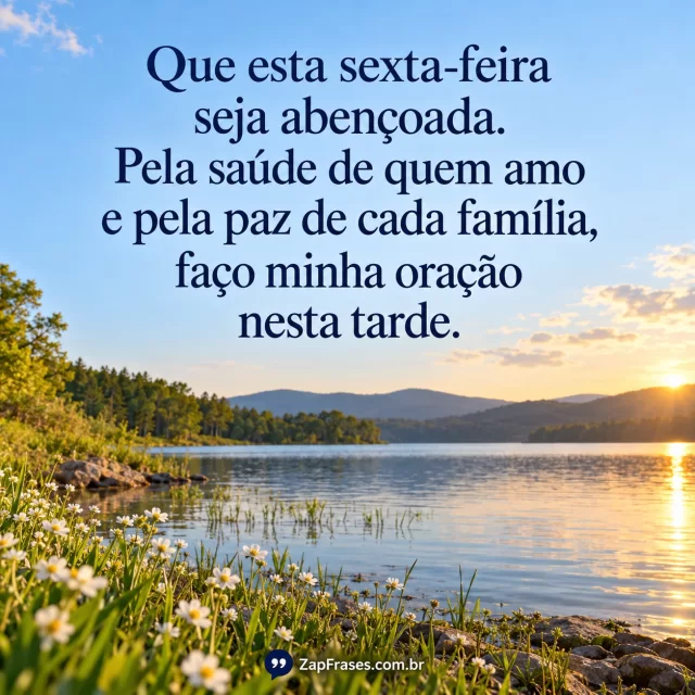 Fotografia de lago e flores à margem com luz de tarde, texto azul sobre céu claro. Saúde, família, faço e oração íntegros, assinatura visível na base.. Arte com a mensagem: Que esta sexta-feira seja abençoada. Pela saúde de quem amo e pela paz de cada família, faço minha oração nesta tarde.
