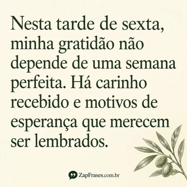 Gravura verde de oliveira no canto e serifa verde grande em creme. Gratidão, não e Há corretos, texto protagonista sem corte, marca secundária.. Arte com a mensagem: Nesta tarde de sexta, minha gratidão não depende de uma semana perfeita. Há carinho recebido e motivos de esperança que merecem ser lembrados.