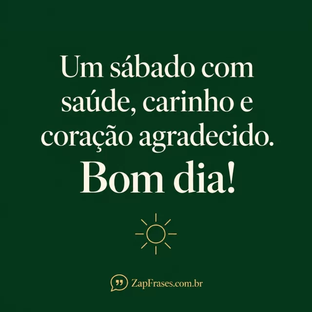 Verde escuro quase vazio, serifa creme grande e sol pequeno dourado. Saúde e coração corretos, alto contraste e marca secundária.. Arte com a mensagem: Um sábado com saúde, carinho e coração agradecido. Bom dia!