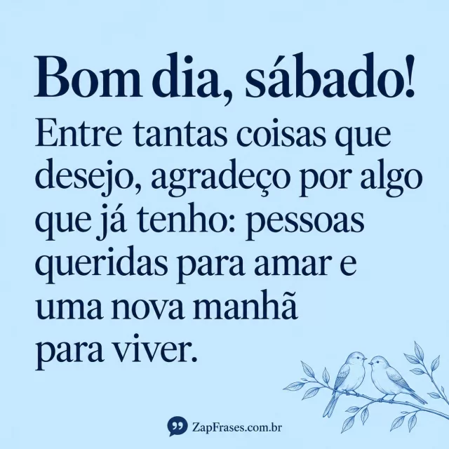 Dois pássaros lineares azuis em ramo pequeno no canto, fundo celeste e serifa azul grande. Agradeço e manhã íntegros, assinatura secundária legível.. Arte com a mensagem: Bom dia, sábado! Entre tantas coisas que desejo, agradeço por algo que já tenho: pessoas queridas para amar e uma nova manhã para viver.